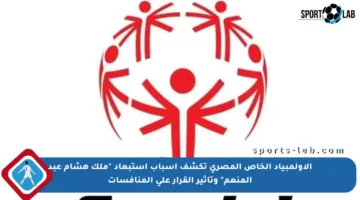 الأولمبياد الخاص المصري تكشف أسباب استبعاد “ملك هشام عبد المنعم” وتأثير القرار على المنافسات